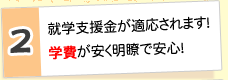 2.就学支援金が適応されます！学費が安く明瞭で安心！