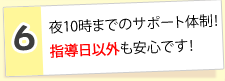 6.夜10時までのサポート体制！指導日以外も安心です！