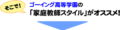 そこでゴーイング高等学園の「家庭教師スタイル」がオススメ!