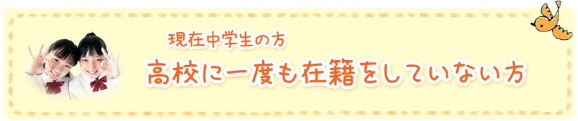 現在中学生の方 高校に一度も在籍をしていない方
